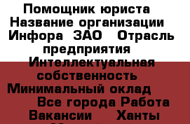 Помощник юриста › Название организации ­ Инфора, ЗАО › Отрасль предприятия ­ Интеллектуальная собственность › Минимальный оклад ­ 30 000 - Все города Работа » Вакансии   . Ханты-Мансийский,Нефтеюганск г.